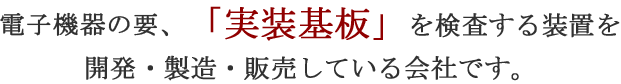 株式会社ニューリ・土山は電子機器の要、「実装基板」を検査する装置を開発・製造・販売している会社です。