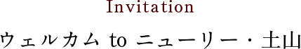 Invitation ウェルカム to ニューリー・土山