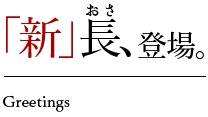 Greetings 「新」長、登場 