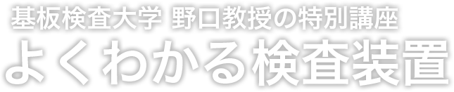 基板検査大学 野口教授の特別講座 よくわかる検査装置