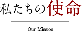 私たちの使命　Our Mission