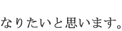 なりたいと思います。